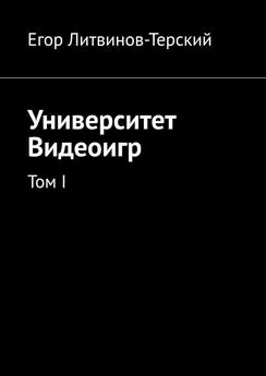 Егор Литвинов-Терский - Университет Видеоигр. Том I