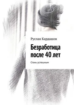 Руслан Кардашов - Безработица после 40 лет. Стань успешным