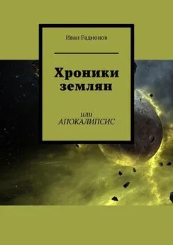 Иван Радионов - Хроники землян. Или АПОКАЛИПСИС