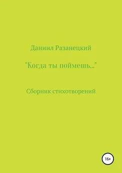 Даниил Разанецкий - Когда ты поймешь…