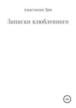 Анастасия Эри - Записки влюбленного