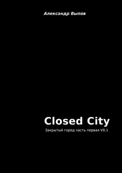 Александр Выпов - Closed City. Закрытый город. Часть первая. V0.1