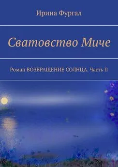 Ирина Фургал - Сватовство Миче. Роман ВОЗВРАЩЕНИЕ СОЛНЦА. Часть II