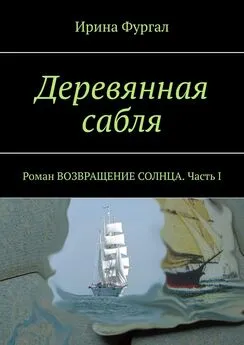 Ирина Фургал - Деревянная сабля. Роман ВОЗВРАЩЕНИЕ СОЛНЦА. Часть I