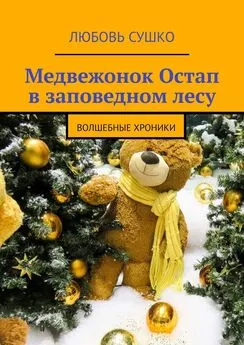 Любовь Сушко - Медвежонок Остап в заповедном лесу. Волшебные хроники