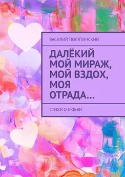 Василий Полятинский - Далёкий мой мираж, мой вздох, моя отрада… Стихи о любви