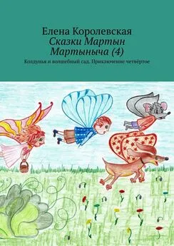 Елена Королевская - Сказки Мартын Мартыныча (4). Колдунья и волшебный сад. Приключение четвёртое