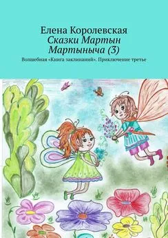 Елена Королевская - Сказки Мартын Мартыныча (3). Волшебная «Книга заклинаний». Приключение третье