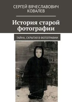 Сергей Ковалев - История старой фотографии. Тайна, скрытая в фотографии