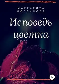 Маргарита Логвинова - Исповедь цветка