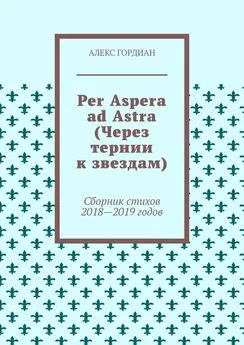 Алекс Гордиан - Per Aspera ad Astra (Через тернии к звездам). Сборник стихов 2018—2019 годов