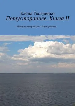 Елена Гвозденко - Потустороннее. Книга II. Мистические рассказы. Еще страшнее…