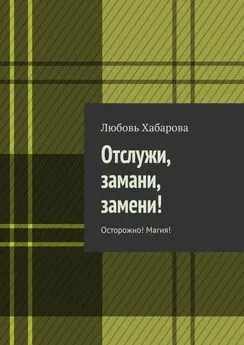 Любовь Хабарова - Отслужи, замани, замени! Осторожно! Магия!