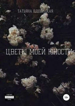 Татьяна Вдовицкая - Цветы моей юности