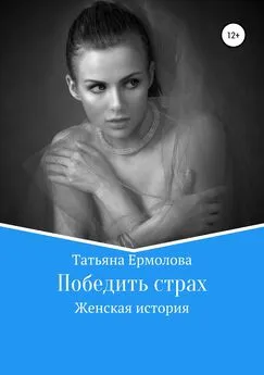 Татьяна Ермолова - Победить страх