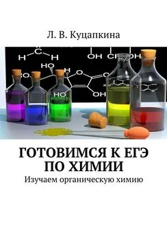 Людмила Куцапкина - Готовимся к ЕГЭ по химии. Изучаем органическую химию