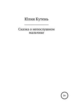 Юлия Кутень - Сказка о непослушном мальчике