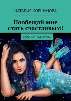 Наталия Коршунова - Пообещай мне стать счастливым! Сборник LOVE-STORY