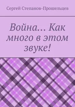 Сергей Степанов-Прошельцев - Война… Как много в этом звуке!