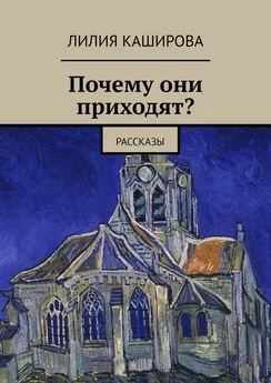 Лилия Каширова - Почему они приходят? Рассказы