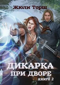 Жюли Торш - Дикарка при дворе. Книга 2