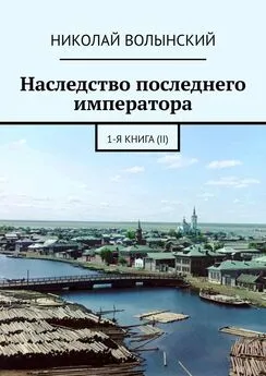 Николай Волынский - Наследство последнего императора. 1-я книга (II)