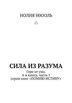 НОЛИЯ Н0ООЛЬ - СИЛА из РАЗума. Горе от ума. 4-я книга, часть 1 серии книг «ПОМНЮ ИСТИНУ»