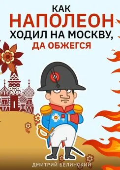 Дмитрий Белинский - Как Наполеон ходил на Москву, да обжегся