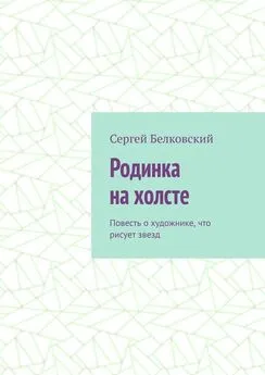 Сергей Белковский - Родинка на холсте. Повесть о художнике, что рисует звезд