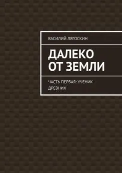 Василий Лягоскин - Далеко от Земли. Часть первая: Ученик Древних