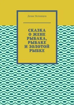 Денис Вотинцев - Сказка о жене рыбака, рыбаке и золотой рыбке