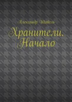 Александр Шавель - Хранители. Начало