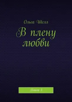 Ольга Шелл - В плену любви. Книга 3