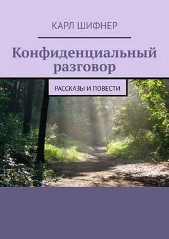 Карл Шифнер - Конфиденциальный разговор. Рассказы и повести