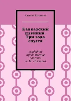 Алексей Шарыпов - Кавказский пленник. Три года спустя. Свободное продолжение повести Л. Н. Толстого