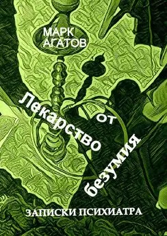 Марк Агатов - Лекарство от безумия. Записки психиатра