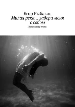 Егор Рыбаков - Милая река… забери меня с собою. Избранные стихи