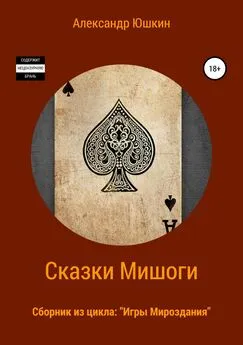 Александр (Мишогу) Юшкин - Сказки Мишоги. Сборник из цикла «Игры Мироздания»