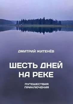 Дмитрий Житенёв - Шесть дней на реке. Путешествия, приключения