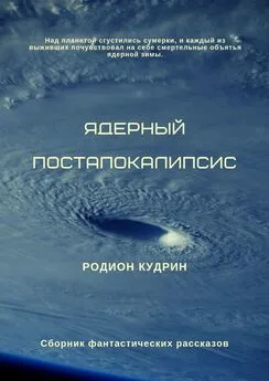 Родион Кудрин - Ядерный постапокалипсис. Сборник фантастических рассказов