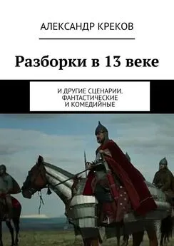 Александр Креков - Разборки в 13 веке. И другие сценарии. Фантастические и комедийные