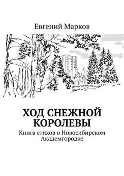 Евгений Марков - Ход Снежной Королевы. Книга стихов о Новосибирском Академгородке