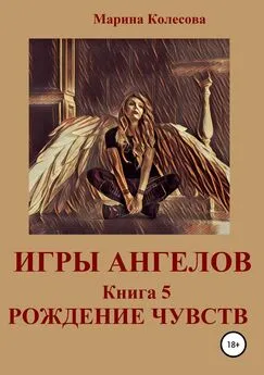 Марина Колесова - Игры ангелов. Книга 5. Рождение чувств