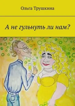 Ольга Трушкина - А не гульнуть ли нам?