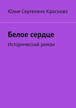 Юлия Краснова - Белое сердце. Исторический роман