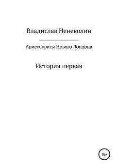 Владислав Неневолин - Аристократы Нового Лондона. История первая