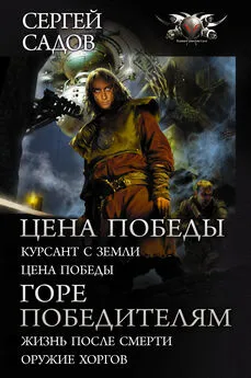 Сергей Садов - Цена победы: Курсант с Земли. Цена победы ; Горе победителям : Жизнь после смерти. Оружие хоргов