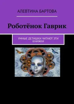 Алевтина Бартова - Роботёнок Гаврик. Умные детишки читают эти книжки