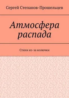 Сергей Степанов-Прошельцев - Атмосфера распада. Стихи из-за колючки