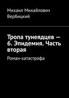 Михаил Вербицкий - Тропа тунеядцев – 6. Эпидемия. Часть вторая. Роман-катастрофа